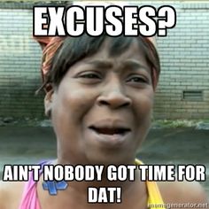 excuses, ain't nobody got time for that