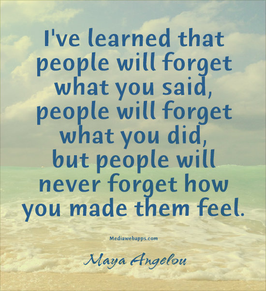 people will never forget how you made them feel maya angelou